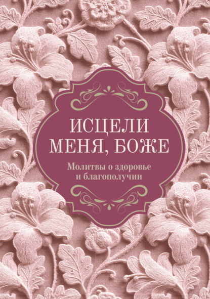 Скачать книгу Исцели меня, Боже. Молитвы о здоровье и благополучии