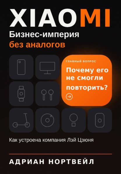 Скачать книгу Xiaomi. Бизнес-империя без аналогов. Как устроена компания Лэй Цзюня