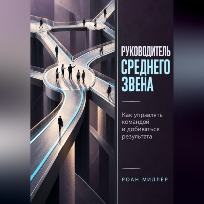 Скачать книгу Руководитель среднего звена. Как управлять командой и добиваться результата
