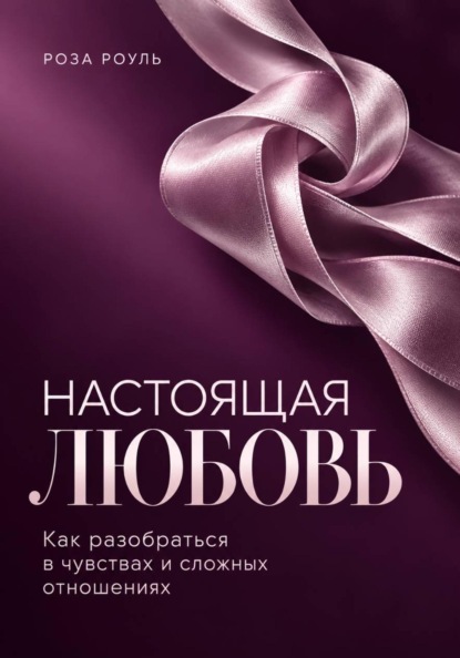 Настоящая любовь. Как разобраться в чувствах и сложных отношениях