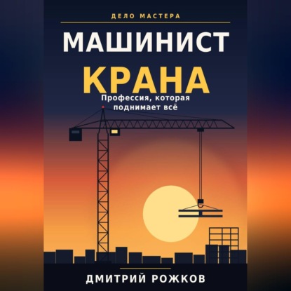 Скачать книгу Машинист крана. Профессия, которая поднимает всё