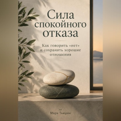 Скачать книгу Сила спокойного отказа: Как говорить «нет» и сохранять хорошие отношения
