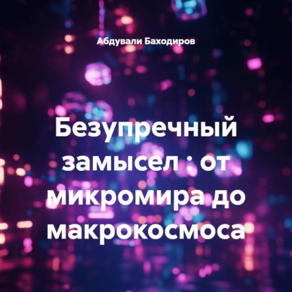 Скачать книгу Безупречный замысел : от микромира до макрокосмоса