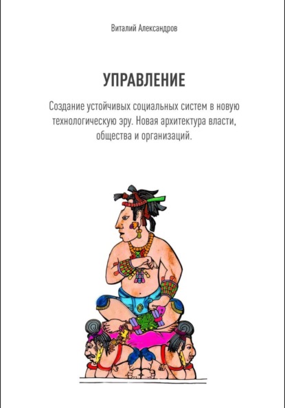 Скачать книгу УПРАВЛЕНИЕ. Создание устойчивых социальных систем в новую технологическую эру. Новая архитектура власти, общества и организаций.