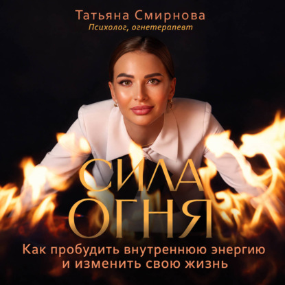 Скачать книгу Сила огня. Как пробудить внутреннюю энергию и изменить свою жизнь