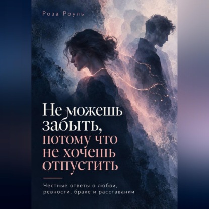 Не можешь забыть, потому что не хочешь отпустить. Честные ответы о любви, ревности, браке и расставании
