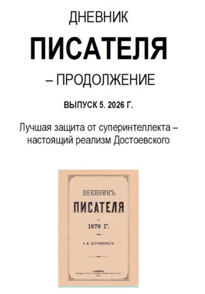 Дневник писателя – Продолжение Выпуск 5. 2026 Г. Лучшая защита от суперинтеллекта – настоящий реализм Достоевского
