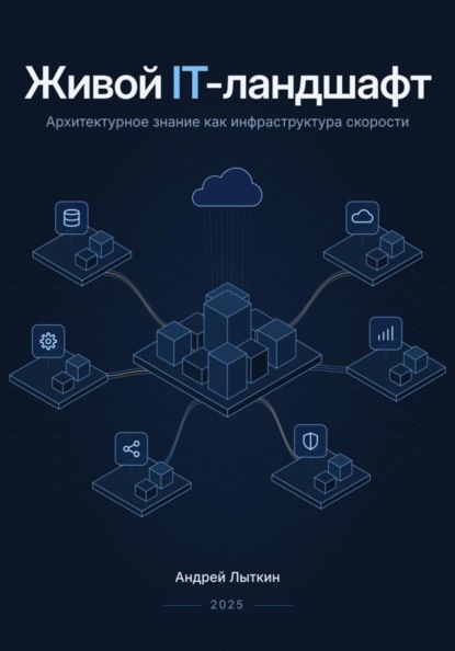 Скачать книгу Живой IT-ландшафт: архитектурное знание как инфраструктура скорости