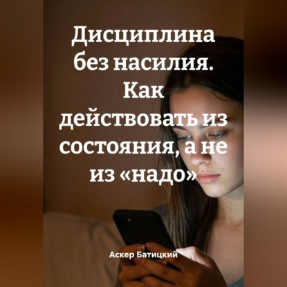 Скачать книгу Дисциплина без насилия. Как действовать из состояния, а не из «надо»