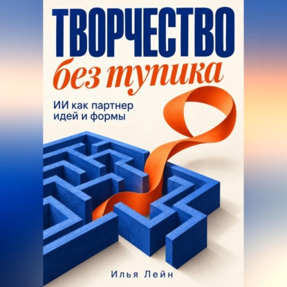 Скачать книгу Творчество без тупика. ИИ как партнер идей и формы