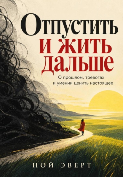 Скачать книгу Отпустить и жить дальше. О прошлом, тревогах и умении ценить настоящее