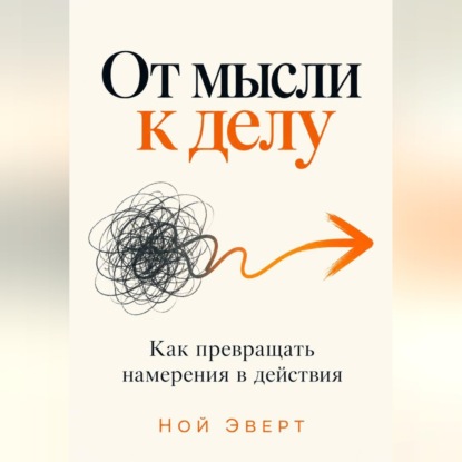 Скачать книгу От мысли к делу. Как превращать намерения в действия