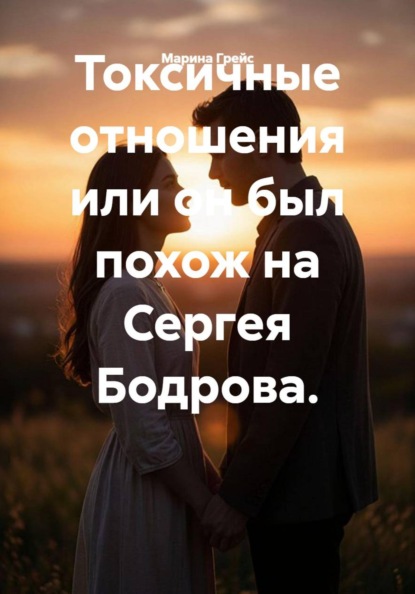Скачать книгу Токсичные отношения или он был похож на Сергея Бодрова.