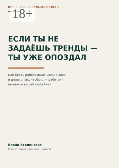 Скачать книгу Если ты не задаешь тренды — ты уже опоздал. Как брать работающие идеи рынка и делать так, чтобы они работали именно в вашей кофейне
