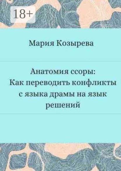 Скачать книгу Анатомия ссоры: Как переводить конфликты с языка драмы на язык решений