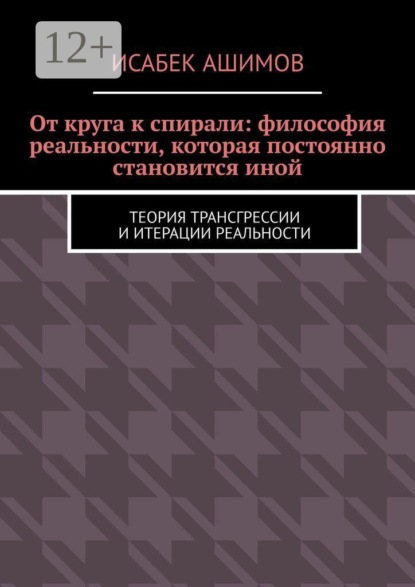 Скачать книгу От круга к спирали: философия реальности, которая постоянно становится иной. Теория трансгрессии и итерации реальности