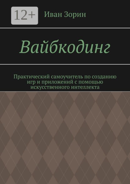 Скачать книгу Вайбкодинг. Практический самоучитель по созданию игр и приложений с помощью искусственного интеллекта