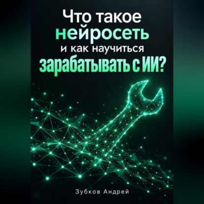 Скачать книгу Что такое нейросеть и как научиться зарабатывать с ИИ?