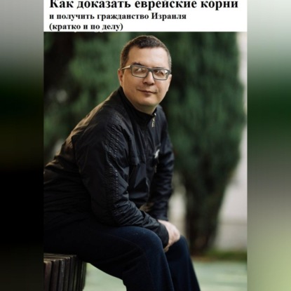 Скачать книгу Как доказать еврейские корни и получить гражданство Израиля (кратко и по делу)