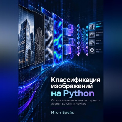 Скачать книгу Классификация изображений на Python. От классического компьютерного зрения до CNN и AlexNet