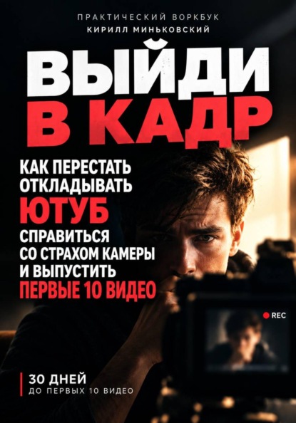 Скачать книгу ВЫЙДИ В КАДР Как перестать откладывать YouTube, преодолеть страх камеры и выпустить первые 10 видео