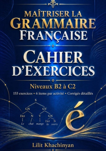 Скачать книгу Cahier dexercices: Maîtriser la Grammaire Française  Exercices B2–C2   Règles  Exceptions  : Exercices  Corrigés  Français authentique