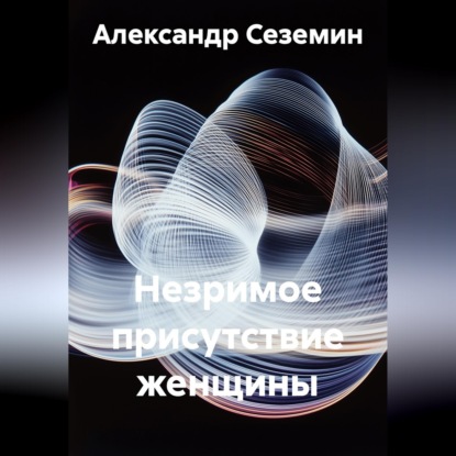 Скачать книгу Незримое присутствие женщины