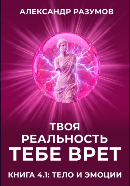 Скачать книгу Твоя Реальность Тебе Врет. Книга 4.1: Тело и Эмоции