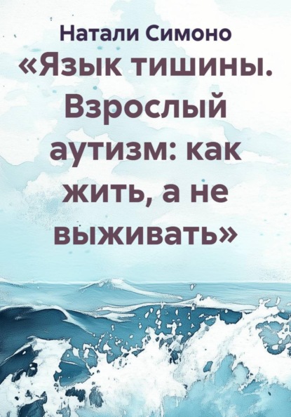 Скачать книгу «Язык тишины. Взрослый аутизм: как жить, а не выживать»