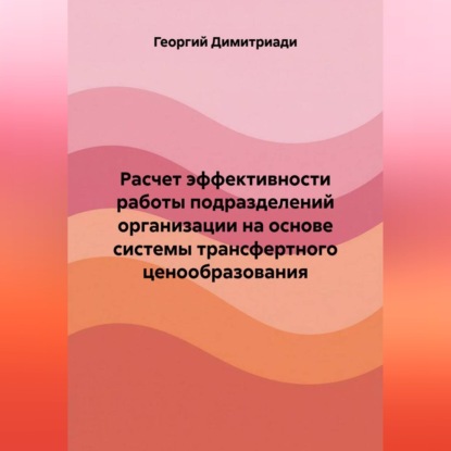 Скачать книгу Расчет эффективности работы подразделений организации на основе системы трансфертного ценообразования