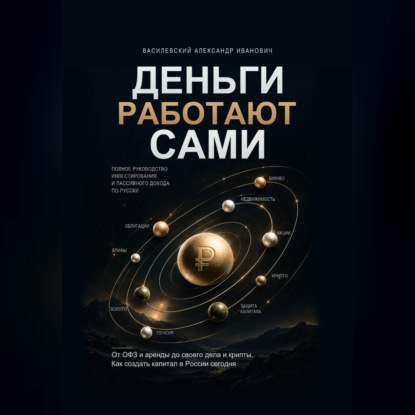 Скачать книгу ДЕНЬГИ РАБОТАЮТ САМИ: полное руководство инвестирования и пассивного дохода по-русски От ОФЗ и аренды до своего дела и крипты. Как создать капитал в России сегодня.