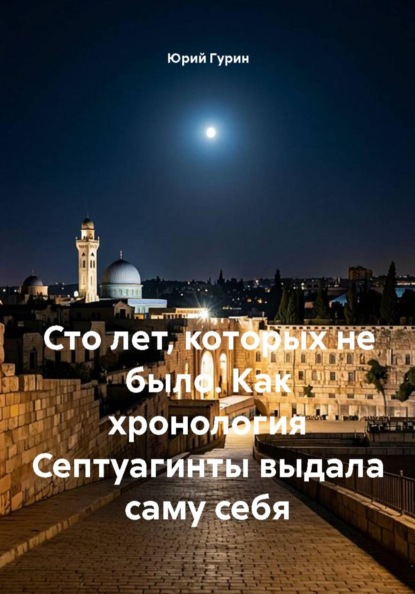 Скачать книгу Сто лет, которых не было. Как хронология Септуагинты выдала саму себя