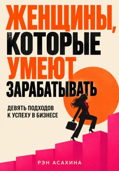 Скачать книгу Женщины, которые умеют зарабатывать. Девять подходов к успеху в бизнесе