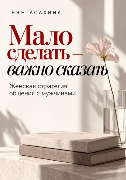 Мало сделать — важно сказать. Женская стратегия общения с мужчинами