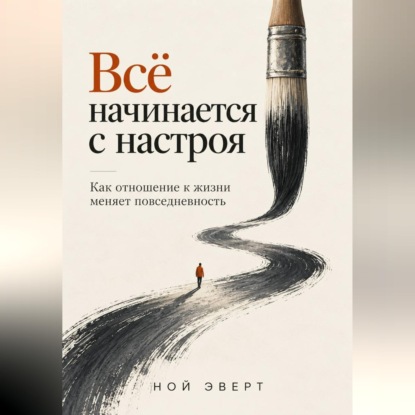 Скачать книгу Всё начинается с настроя. Как отношение к жизни меняет повседневность