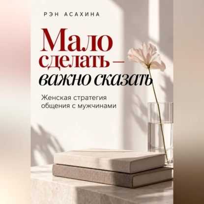 Скачать книгу Мало сделать — важно сказать. Женская стратегия общения с мужчинами