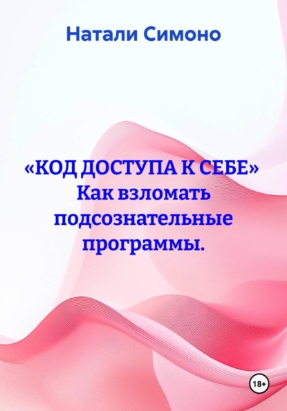 «КОД ДОСТУПА К СЕБЕ»  Как взломать подсознательные программы.