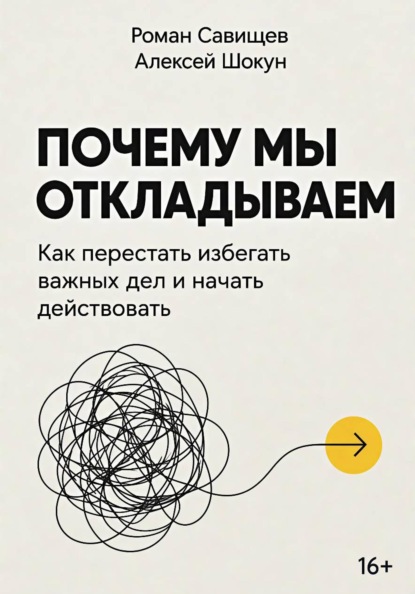 Почему мы откладываем: Как перестать избегать важных дел и начать действовать