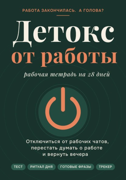 Детокс от работы.Рабочая тетрадь на 28 дней как отключиться от рабочих чатов, перестать думать о работе и вернуть вечера