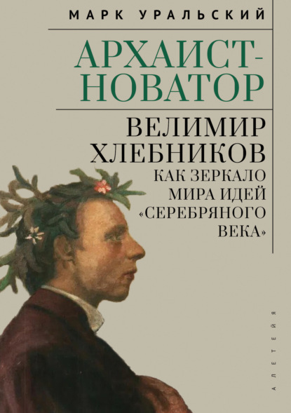 Скачать книгу Архаист-новатор: Велимир Хлебников как зеркало мира идей «Серебряного века»