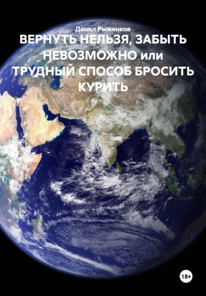 Скачать книгу ВЕРНУТЬ НЕЛЬЗЯ, ЗАБЫТЬ НЕВОЗМОЖНО или ТРУДНЫЙ СПОСОБ БРОСИТЬ КУРИТЬ