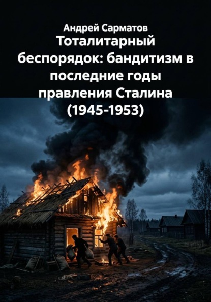 Скачать книгу Тоталитарный беспорядок: бандитизм в последние годы правления Сталина (1945-1953)