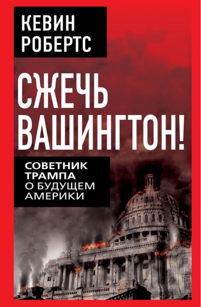 Скачать книгу Сжечь Вашингтон! Советник Трампа о будущем Америки