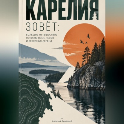 Карелия зовёт: Большое путешествие по краю озёр, лесов и северных легенд