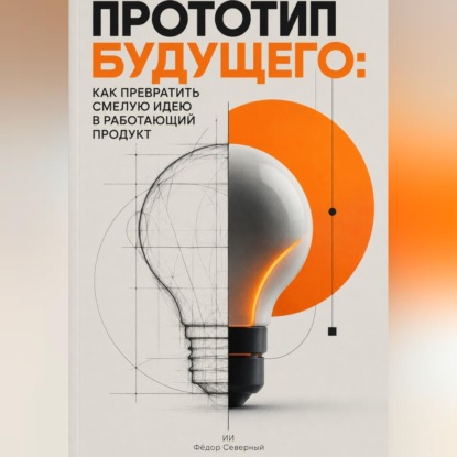 Скачать книгу Прототип будущего: Как превратить смелую идею в работающий продукт
