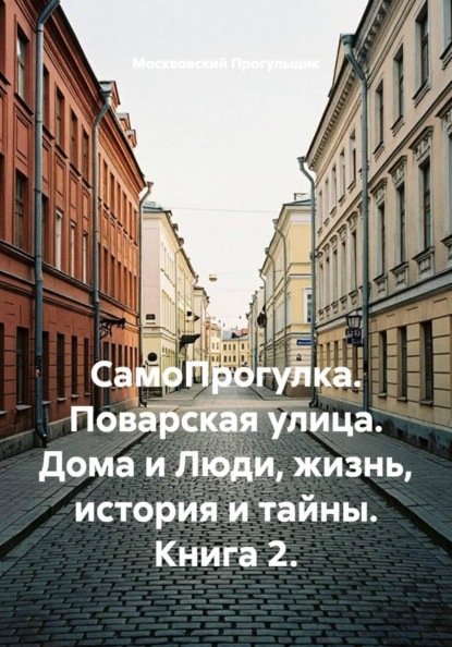 Скачать книгу СамоПрогулка. Поварская улица. Дома и Люди, жизнь, история и тайны. Книга 2.