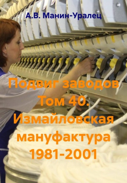 Скачать книгу Подвиг заводов Том 40. Измайловская мануфактура 1981-2001