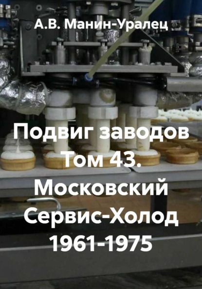 Скачать книгу Подвиг заводов Том 43. Московский Сервис-Холод 1961-1975