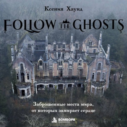 Follow the Ghosts. Заброшенные места мира, от которых замирает сердце