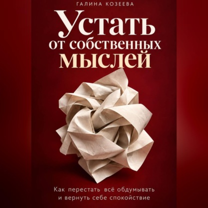 Скачать книгу Устать от собственных мыслей. Как перестать всё обдумывать и вернуть себе спокойствие